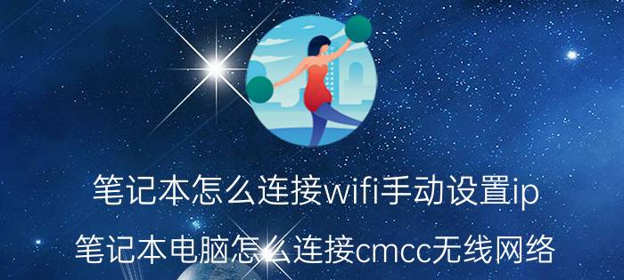 笔记本怎么连接wifi手动设置ip 笔记本电脑怎么连接cmcc无线网络？